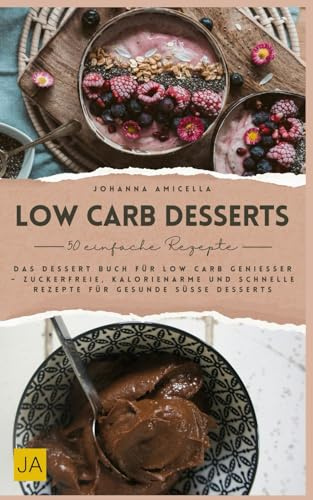 Low Carb Desserts: Das Dessert Buch für Low Carb Genießer – Zuckerfreie, kalorienarme und schnelle Rezepte für gesunde süße Desserts
