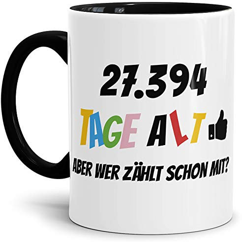 Geburtstags-Tasse 27394 Tage alt - aber wer zählt schon mit Geburtstagsgeschenk zum 75. Geburtstag in Innen & Henkel Schwarz/Geschenkidee/Scherzartikel/Lustig/Witzig/Spaß/Fun/Kaffee