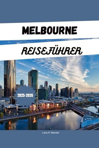 MELBOURNE REISEFÜHRER 2025-2026: Entdecken Sie Australiens Attraktionen, Geheimtipps, Reiserouten und Unterkünfte für einen Australienurlaub