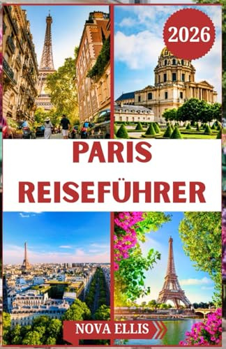 PARIS REISEFÜHRER 2026: Entdecken Sie die Magie von Paris: Sehenswürdigkeiten, lokale Geheimnisse und alltägliche Freuden