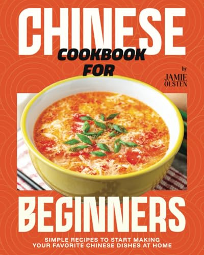 Chinese Cookbook for Beginners: Simple Recipes to Start Making Your Favorite Chinese Dishes at Home