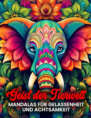 Geist der Tierwelt: Mandalas für Gelassenheit und Achtsamkeit – Das inspirierende Malbuch für erwachsene Tierfreunde: Über 80 Tier-Mandalas für ... (Tierische Mandala Malbücher für Erwachsene)