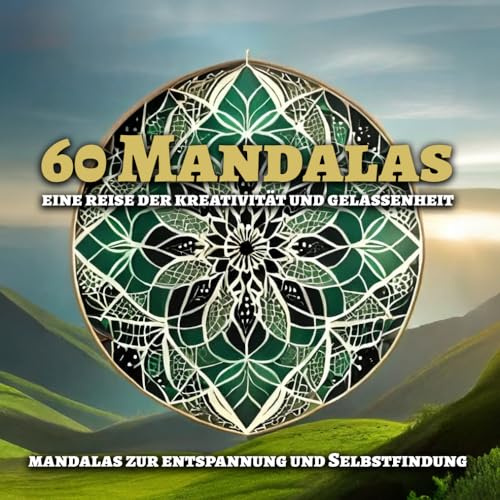 60 Mandalas: Eine Reise der Kreativität und Gelassenheit: Künstlerische Mandalas zum Ausmalen für Erwachsene: Zur Selbstreflexion, Entspannung und Selbstfindung
