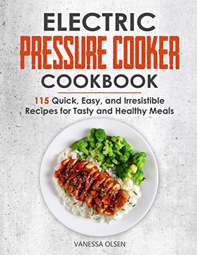 Electric Pressure Cooker Cookbook: 115 Quick, Easy, and Irresistible Recipes for Tasty and Healthy Meals (Pressure Cooker Cookbooks & Recipes)