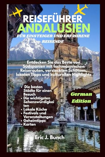 REISEFÜHRER ANDALUSIEN FÜR EINSTEIGER UND ERFAHRENE REISENDE: Entdecken Sie das Beste von Südspanien mit fachmännischen Reiserouten, versteckten ... Highlights (Reisebegleiter mit Tipps)