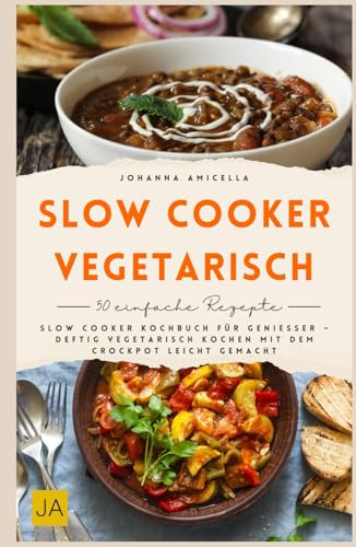 Slow Cooker vegetarisch: Slow Cooker Kochbuch für Genießer – deftig vegetarisch kochen mit dem Crockpot leicht gemacht