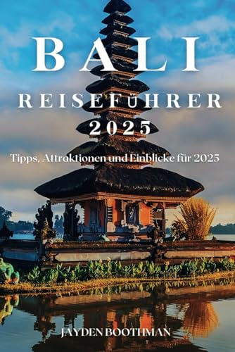 BALI REISEFÜHRER 2025: TIPPS, ATTRAKTIONEN UND EINBLICKE FÜR 2025