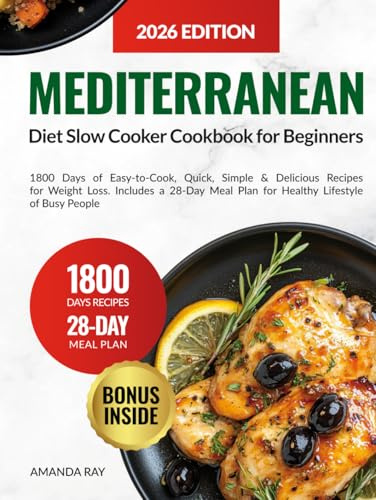 Mediterranean Diet Slow Cooker Cookbook for Beginners: 1800 Days of Easy-to-Cook, Quick, Simple & Delicious Recipes for Weight Loss. Includes a 28-Day Meal Plan for Healthy Lifestyle of Busy People