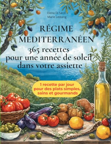 REGIME MEDITERRANEEN — 365 RECETTES POUR UNE ANNEE DE SOLEIL DANS VOTRE ASSIETTE: Le grand guide illustré du régime méditerranéen — 1 recette par jour pour des plats simples, sains et gourmands