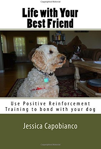Life with Your Best Friend: Learn to use Positive Reinforcement to bond with your dog by Jessica Capobianco (2016-02-10)