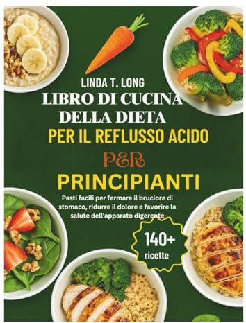 LIBRO DI CUCINA DELLA DIETA PER IL REFLUSSO ACIDO PER PRINCIPIANTI: Pasti facili per fermare il bruciore di stomaco, ridurre il dolore e favorire la salute dell'apparato digerente