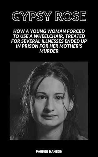 Gypsy Rose: How a young woman forced to use a wheelchair, treated for several illnesses ended up in prison for her mother's murder (HANS series Book 1) (English Edition)