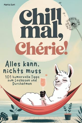 Chill mal, Chérie: 101 humorvolle Tipps zum Loslassen und Durchatmen – alles kann, nichts muss. Lustiges Geschenk für Frauen