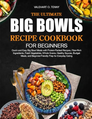 THE ULTIMATE BIG BOWLS RECIPE COOKBOOK FOR BEGINNERS: Quick and Easy Big Bowl Meals with Protein-Packed Recipes, Fiber-Rich Ingredients, Fresh ... Beginner-Friendly Prep for Everyday Eating