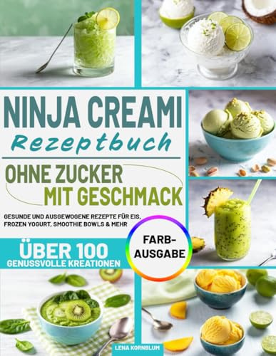 NINJA CREAMI REZEPTBUCH – OHNE ZUCKER, MIT GESCHMACK: Gesunde und ausgewogene Rezepte für Eis, Frozen Yogurt, Smoothie Bowls & mehr – über 100 genussvolle Kreationen