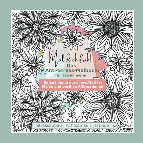 Mal dich froh! Das Anti-Stress-Malbuch für Erwachsene: Entspannung durch meditatives Malen und positive Affirmationen - Stressabbau, Achtsamkeit, Freude