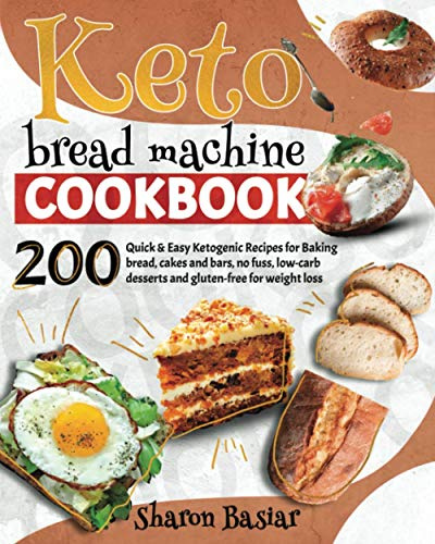 KETO BREAD MACHINE COOKBOOK: 200 Quick and Easy Ketogenic Recipes for Baking Bread, Cakes and Bars, No Fuss, Low-Carb desserts and Gluten-Free for Weight Loss