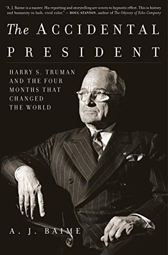 The Accidental President: Harry S. Truman and the Four Months That Changed the World—A Fast-Paced Chronicle of Truman’s Tumultuous First Days Amidst World War II