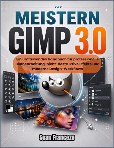 Meistern GIMP 3.0: Ein umfassendes Handbuch für professionelle Bildbearbeitung, nicht-destruktive Effekte und moderne Design-Workflows