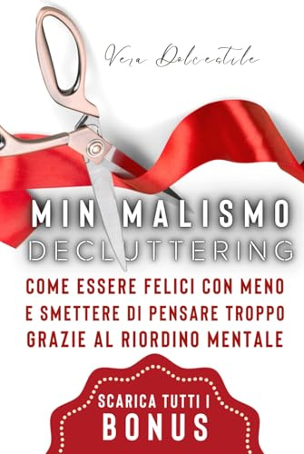 Minimalismo e Decluttering: Come Essere Felici Con Meno e Smettere di Pensare Troppo Grazie al Riordino Mentale.