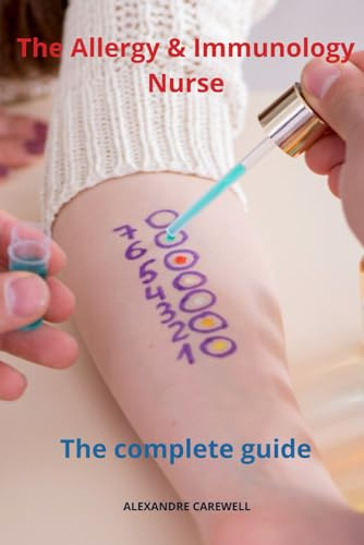 The Allergy and Immunology Nurse The Complete Guide (Nursing Care with Alexandre Carewell)