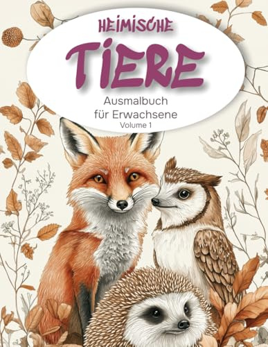 Heimische Tiere Ausmalbuch für Erwachsene: Entspanne mit detailreichen Ausmalbildern von Füchsen, Igeln, Eulen und mehr – Kreatives Ausmalen zur Stressreduktion und Entspannung