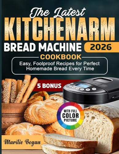 The Latest KITCHENARM Bread Machine Cookbook: Easy, Foolproof Recipes for Perfect Homemade Bread Every Time