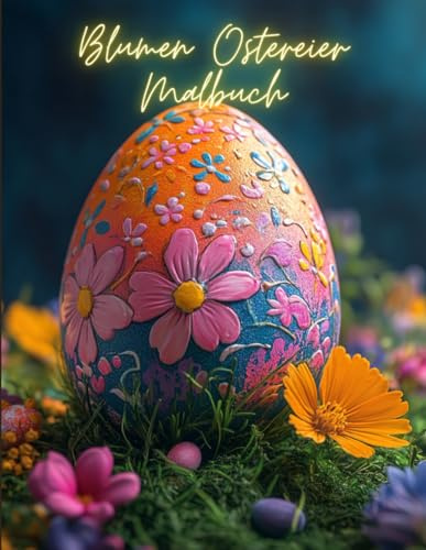 Blumen Ostereier Malbuch: Fröhliche Ostereierdesigns zum Ausmalen und Genießen