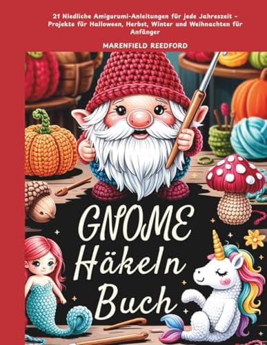 Gnome Häkeln Buch: 21 Niedliche Amigurumi-Anleitungen für jede Jahreszeit – Projekte für Halloween, Herbst, Winter und Weihnachten für Anfänger