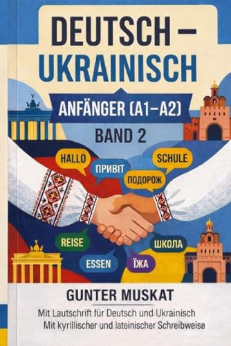 Deutsch–Ukrainisch – Praxisnah & verständlich Band 2: Anfänger (A1–A2) Wortschatz, Dialoge, Übungen und Tests Für Alltag, Beruf und Kommunikation: Mit ... kyrillischer und lateinischer Schreibweise