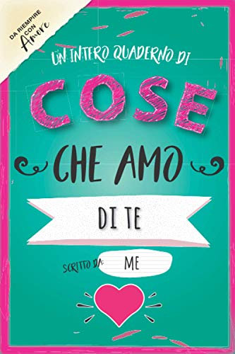 Un Intero Quaderno di Cose che Amo di Te Scritto da Me: Riempi il Quaderno Terminando le Frasi d'Amore e Scrivendo liberamente in questo Journal a ... perfetto per lui o per lei a San Valentino