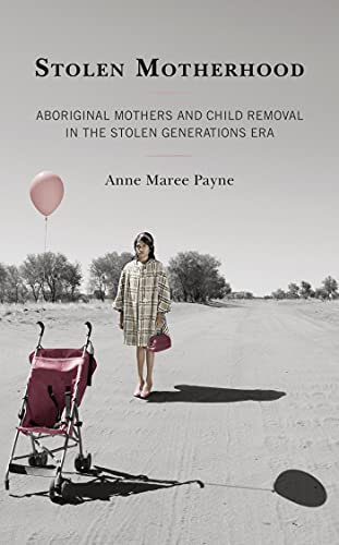 Stolen Motherhood: Aboriginal Mothers and Child Removal in the Stolen Generations Era (English Edition)