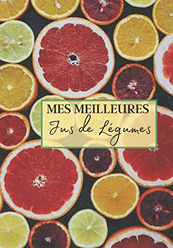 Mes Meilleurs Jus de Légumes: Livre recette extracteur de jus a remplir pour detox, jeune, cuisiner simple ou pour le plaisir du gout. Carnet de jus ... pour maigrir ou manger léger | 100 recettes