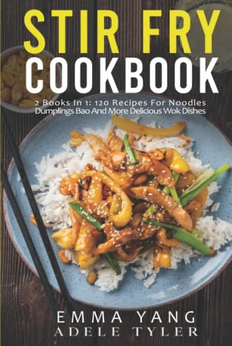 Stir Fry Cookbook: 2 Books In 1: 120 Recipes For Noodles Dumplings Bao And More Delicious Wok Dishes