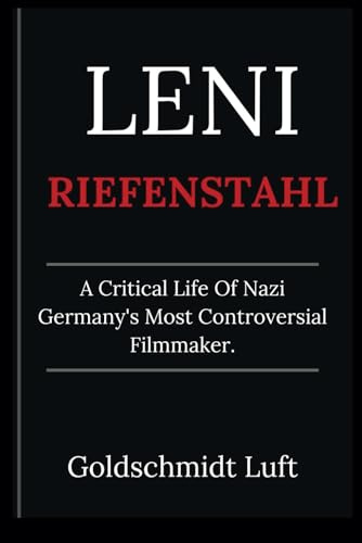 LENI RIEFENSTAHL: A Critical Life Of Nazi Germany's Most Controversial Filmmaker.