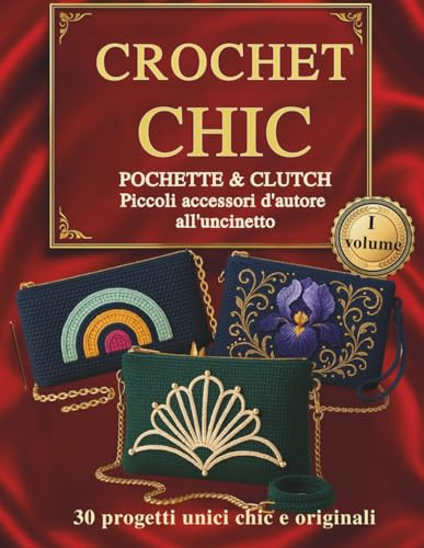 CROCHET CHIC POCHETTE & CLUTCH Piccoli accessori d'autore all'uncinetto: 30 progetti unici chic e originali