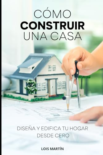 Cómo construir una casa: Diseña y edifica tu hogar desde cero