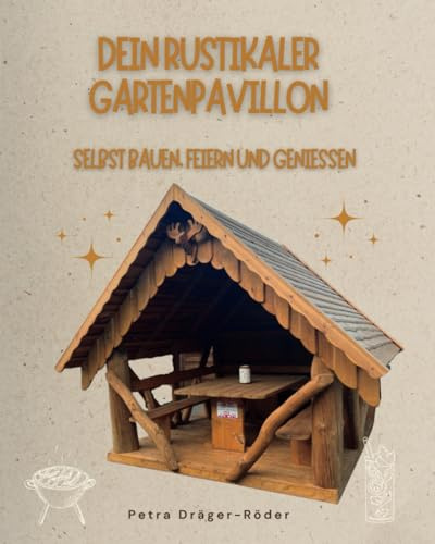 Dein rustikaler Gartenpavillon: Selbst bauen, feiern und genießen