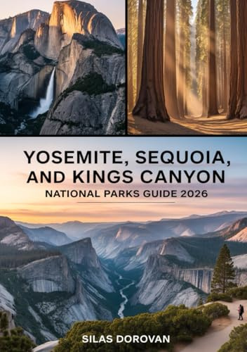 Yosemite, Sequoia, and Kings Canyon National Parks Guide 2026: Exploring California's Majestic Sierra Nevada – Comprehensive Itineraries, Expert Tips, ... Attractions for an Unforgettable Adventure