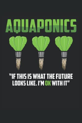 Aquaponics If This Is What The Future Looks Like I'm Ok With It: Quaderno Acquaponica |Diario dei regali del contadino |Note sull'agricoltura ... |Quaderno regalo per la coltura idroponica