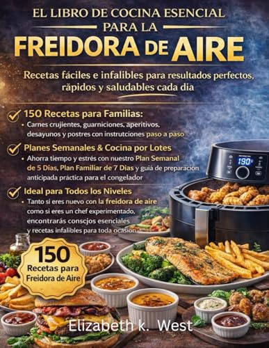 EL LIBRO DE COCINA ESENCIAL PARA LA FREIDORA DE AIRE: Recetas fáciles e infalibles para resultados perfectos, rápidos y saludables cada día