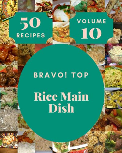 Bravo! Top 50 Rice Main Dish Recipes Volume 10: Save Your Cooking Moments with Rice Main Dish Cookbook!
