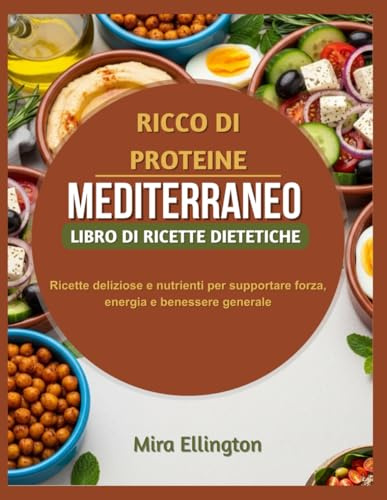 Alto contenuto proteico dieta mediterranea libro di cucina: Ricette deliziose e nutrienti per supportare forza, energia e benessere generale