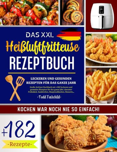 Das XXL Heißluftfritteuse Rezeptbuch: Große Airfryer Kochbuch mit über 182 leckeren und gesunden Rezepten für das ganze Jahr, – Inkl. Frühstück, ... Desserts … Kochen war noch nie so einfach!