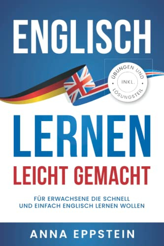 Englisch lernen leicht gemacht: Für Erwachsene die schnell und einfach Englisch lernen wollen (inkl. Übungen und Lösungsteil) (Englisch lernen für Anfänger, Band 1)
