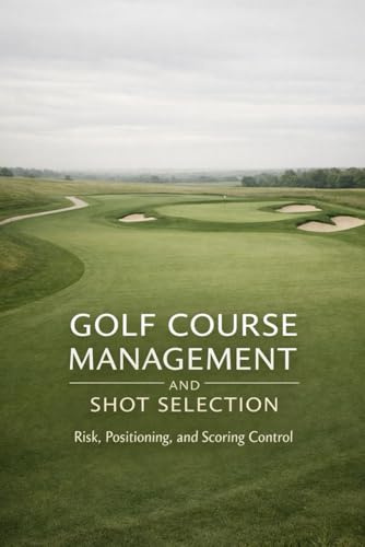 Golf Course Management and Shot Selection: Risk, Positioning, and Scoring Control