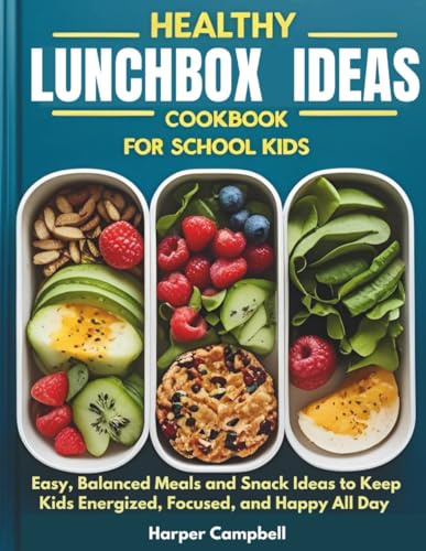 HEALTHY LUNCHBOX IDEAS COOKBOOK FOR SCHOOL KIDS: Easy, Balanced Meals and Snack Ideas to Keep Kids Energized, Focused, and Happy All Day (Healthy Cooking For Kids and Teens)