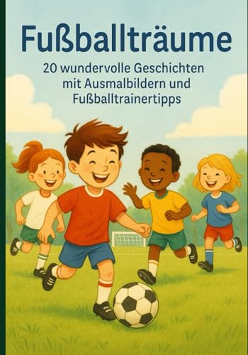 Fußballträume: 20 wundervolle Geschichten mit Ausmalbildern und Fußballtrainertipps