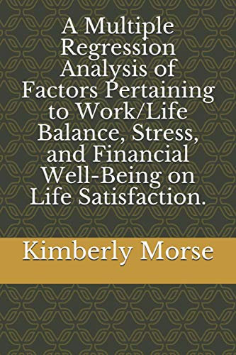 A Multiple Regression Analysis of Factors Pertaining to Work/Life Balance, Stress, and Financial Well-Being on Life Satisfaction.
