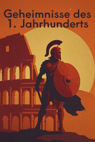 Geheimnisse des 1. Jahrhunderts: Von Nero, geheimen Mysterienkulten und dem Untergang von Pompeji - Eine Zeitreise durch die Geschichte